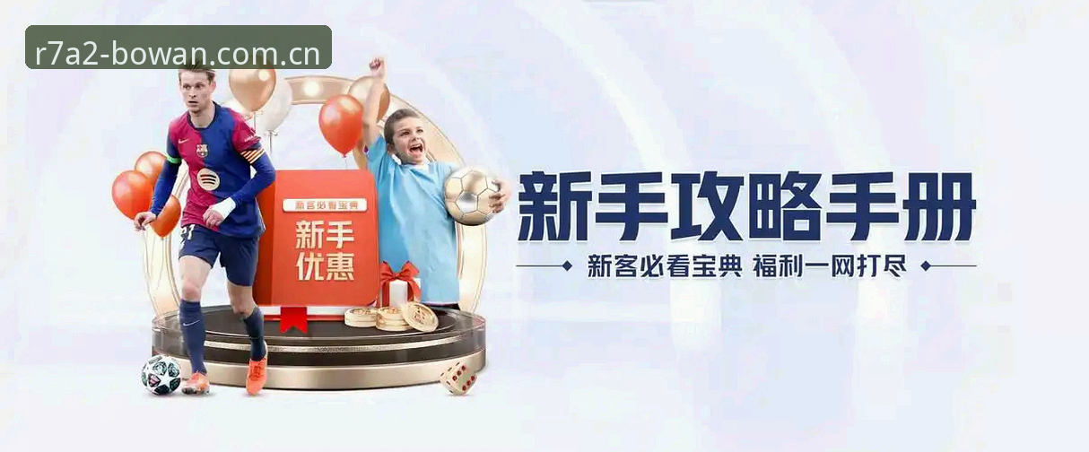 博万娱乐官网功能详解 博万娱乐官网功能详解:新手如何快速上手并领取福利?